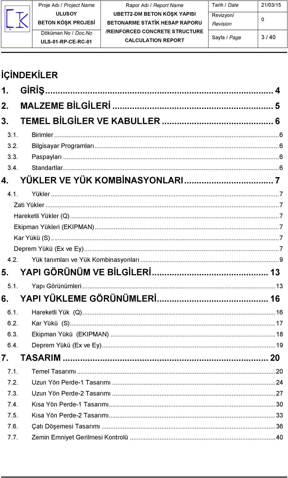 Yük tanımları ve Yük Kombinasyonları... 9 5. YAPI GÖRÜNÜM VE BİLGİLERİ... 13 5.1. Yapı Görünümleri... 13 6. YAPI YÜKLEME GÖRÜNÜMLERİ... 16 6.1. Hareketli Yük (Q)... 16 6.2. Kar Yükü (S)... 17 6.3. Ekipman Yükü (EKIPMAN).