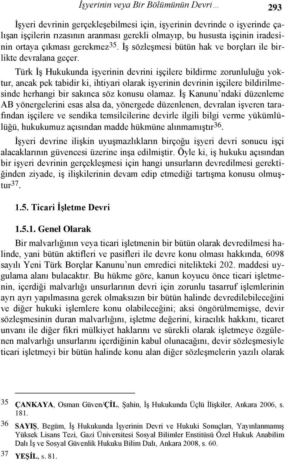 Türk İş Hukukunda işyerinin devrini işçilere bildirme zorunluluğu yoktur, ancak pek tabidir ki, ihtiyari olarak işyerinin devrinin işçilere bildirilmesinde herhangi bir sakınca söz konusu olamaz.