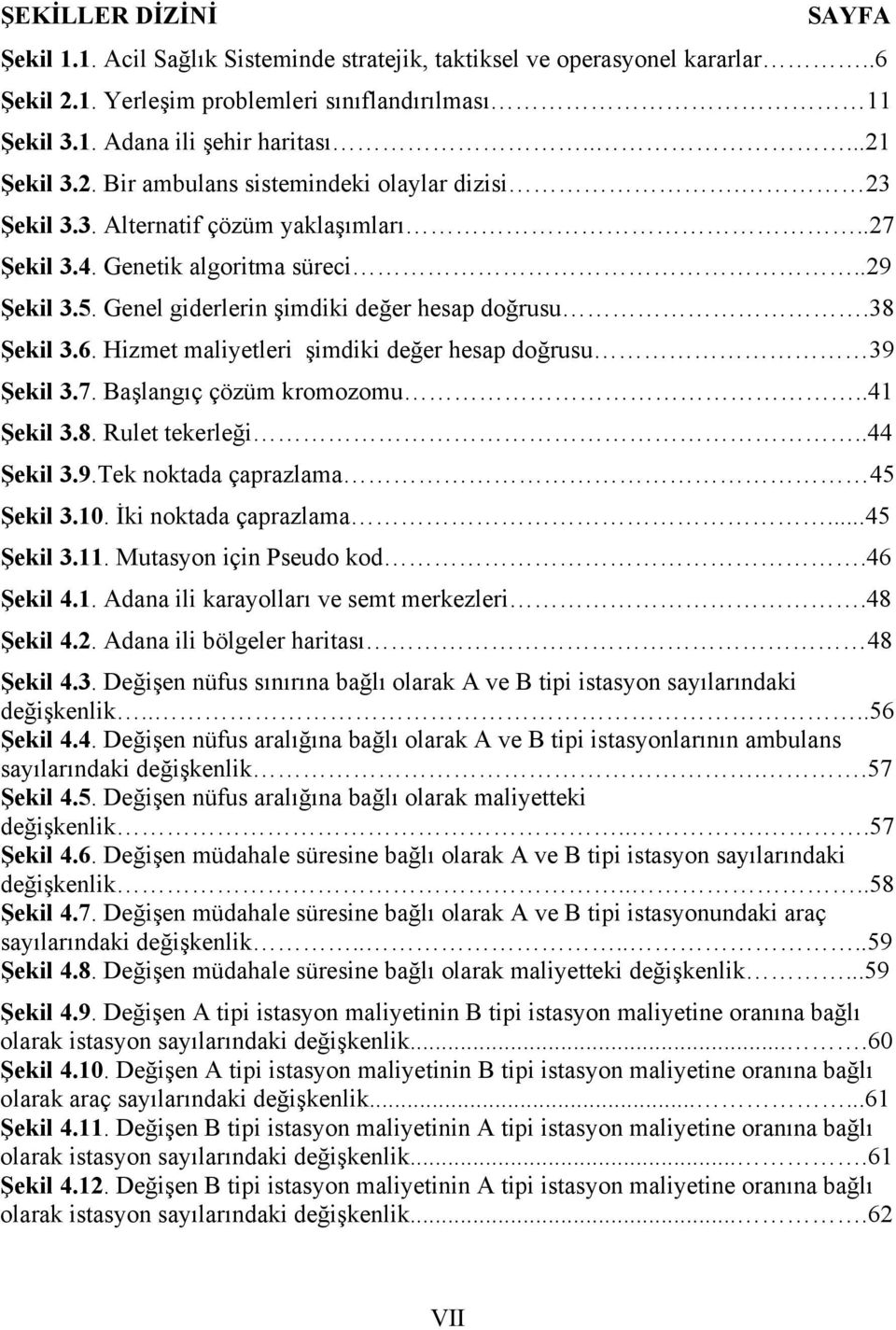 Genel giderlerin şimdiki değer hesap doğrusu.38 Şekil 3.6. Hizmet maliyetleri şimdiki değer hesap doğrusu 39 Şekil 3.7. Başlangıç çözüm kromozomu..41 Şekil 3.8. Rulet tekerleği..44 Şekil 3.9.Tek noktada çaprazlama 45 Şekil 3.