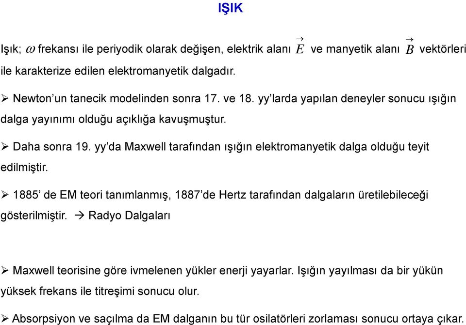 yy da Maxwell tarafından ışığın elektromanyetik dalga olduğu teyit edilmiştir. 1885 de EM teori tanımlanmış, 1887 de Hertz tarafından dalgaların üretilebileceği gösterilmiştir.