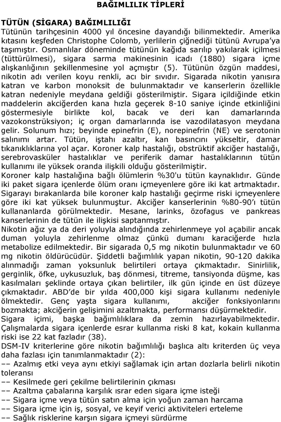 Osmanlılar döneminde tütünün kağıda sarılıp yakılarak içilmesi (tüttürülmesi), sigara sarma makinesinin icadı (1880) sigara içme alışkanlığının şekillenmesine yol açmıştır (5).