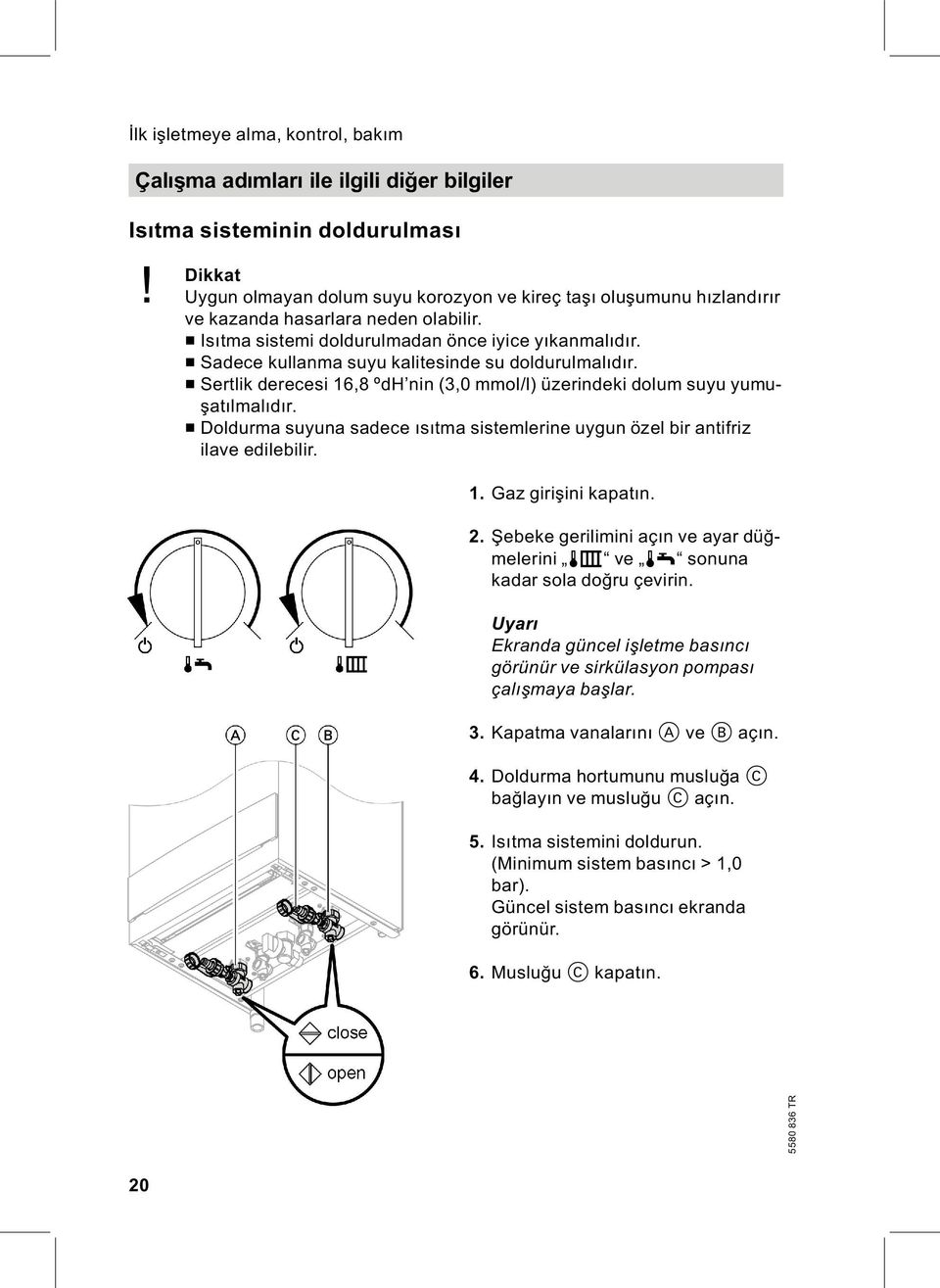 & Sadece kullanma suyu kalitesinde su doldurulmalıdır. & Sertlik derecesi 16,8 ºdH nin (3,0 mmol/l) üzerindeki dolum suyu yumuşatılmalıdır.