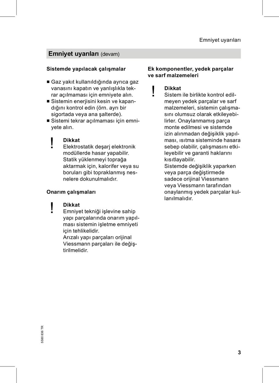 ! Dikkat Elektrostatik deşarj elektronik modüllerde hasar yapabilir. Statik yüklenmeyi toprağa aktarmak için, kalorifer veya su boruları gibi topraklanmış nesnelere dokunulmalıdır. Onarım çalışmaları!