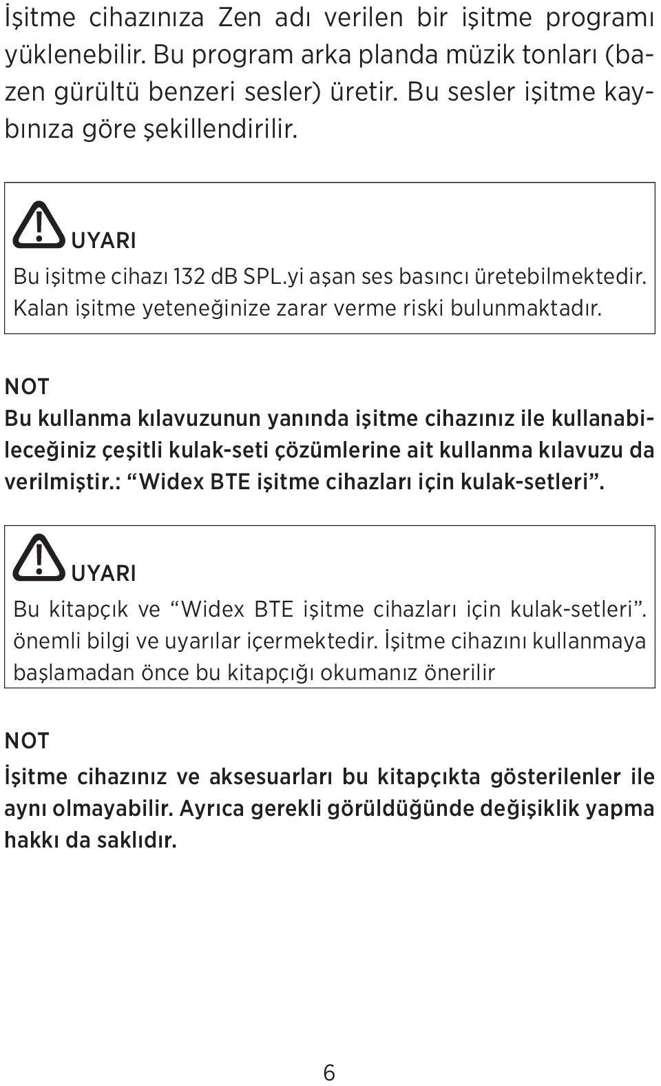 NOT Bu kullanma kılavuzunun yanında işitme cihazınız ile kullanabileceğiniz çeşitli kulak-seti çözümlerine ait kullanma kılavuzu da verilmiştir.: Widex BTE işitme cihazları için kulak-setleri.