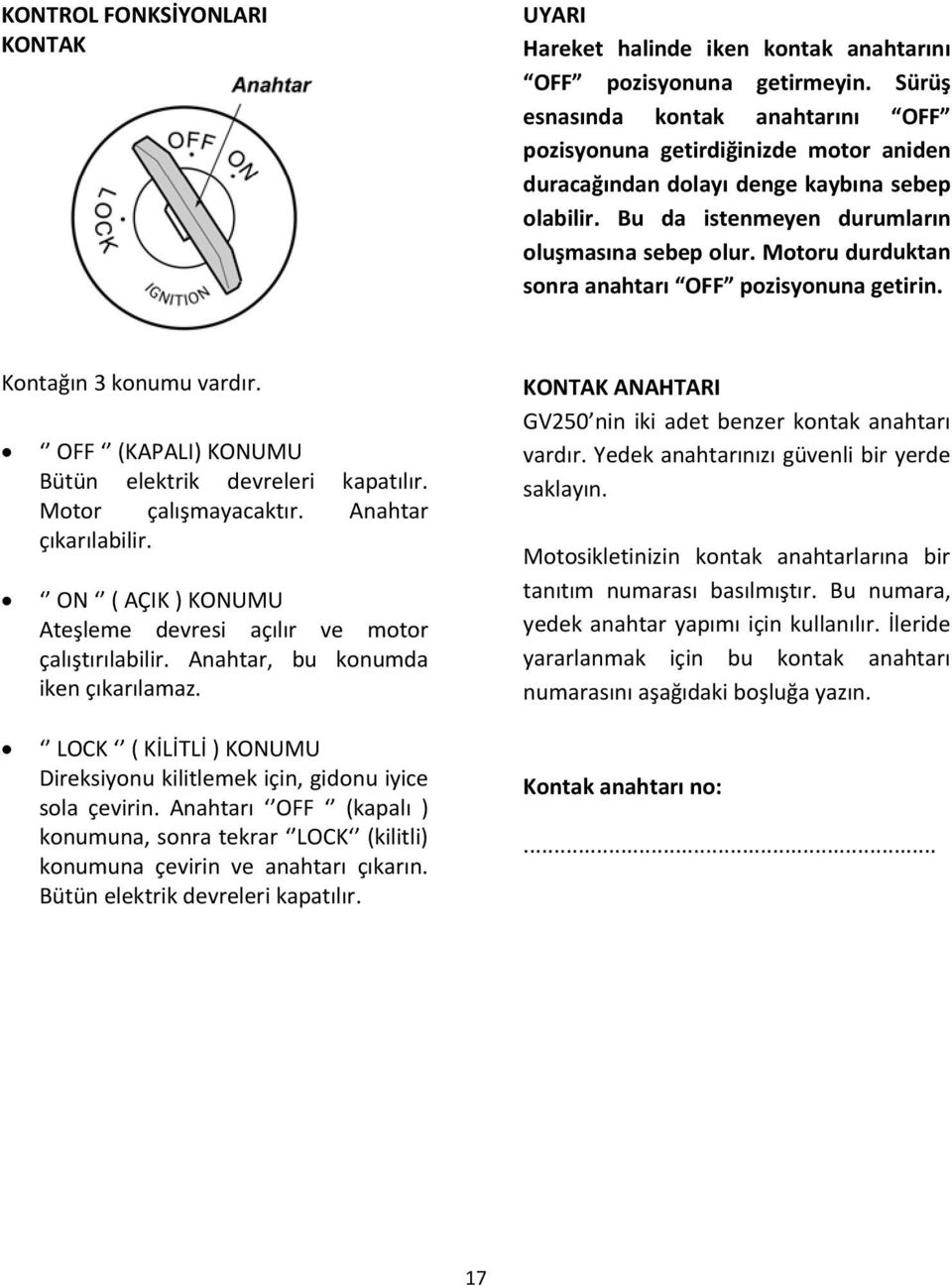 Motoru durduktan sonra anahtarı OFF pozisyonuna getirin. Kontağın 3 konumu vardır. OFF (KAPALI) KONUMU Bütün elektrik devreleri kapatılır. Motor çalışmayacaktır. Anahtar çıkarılabilir.