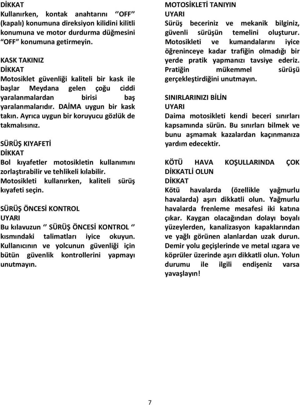 Ayrıca uygun bir koruyucu gözlük de takmalısınız. SÜRÜŞ KIYAFETİ Bol kıyafetler motosikletin kullanımını zorlaştırabilir ve tehlikeli kılabilir. Motosikleti kullanırken, kaliteli sürüş kıyafeti seçin.