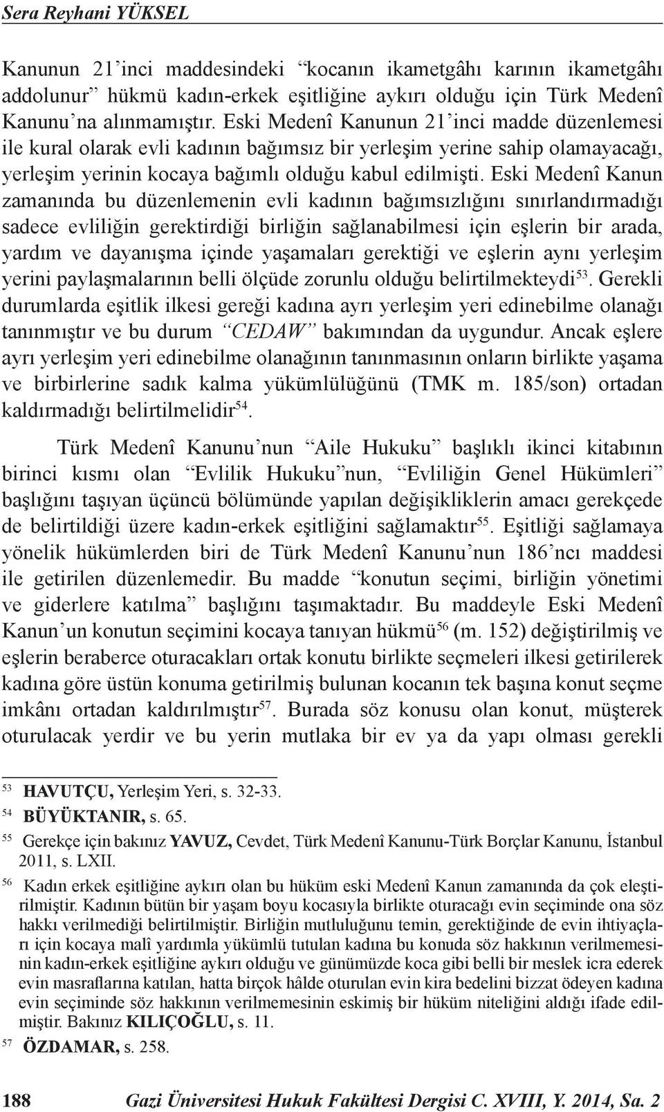 Eski Medenî Kanun zamanında bu düzenlemenin evli kadının bağımsızlığını sınırlandırmadığı sadece evliliğin gerektirdiği birliğin sağlanabilmesi için eşlerin bir arada, yardım ve dayanışma içinde