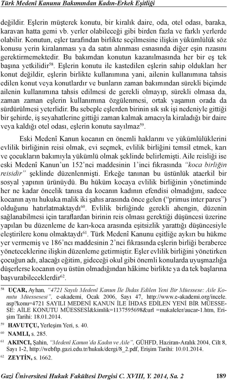 Konutun, eşler tarafından birlikte seçilmesine ilişkin yükümlülük söz konusu yerin kiralanması ya da satın alınması esnasında diğer eşin rızasını gerektirmemektedir.