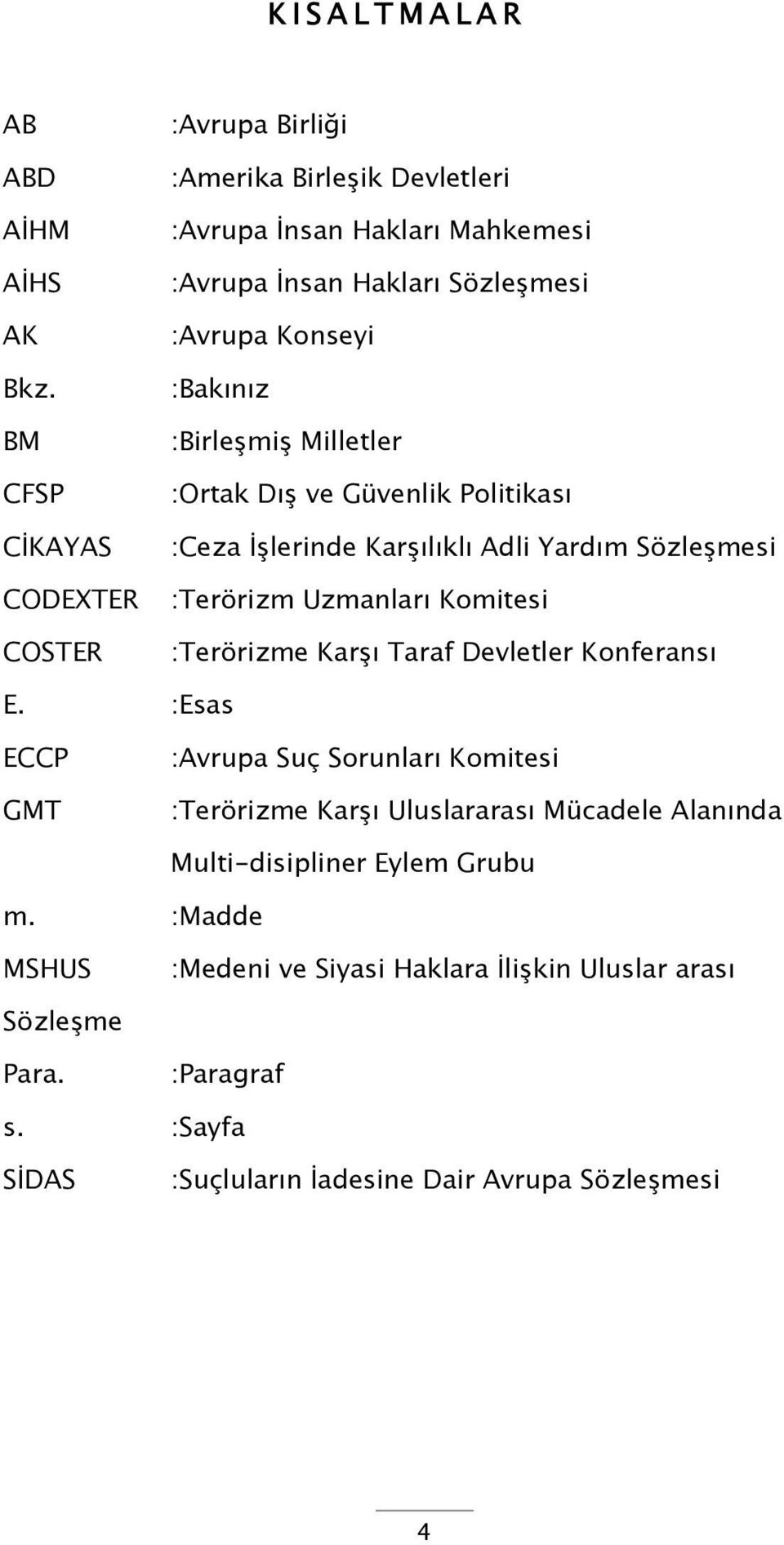 :Bakınız :Birleşmiş Milletler :Ortak Dış ve Güvenlik Politikası :Ceza İşlerinde Karşılıklı Adli Yardım Sözleşmesi :Terörizm Uzmanları Komitesi :Terörizme Karşı