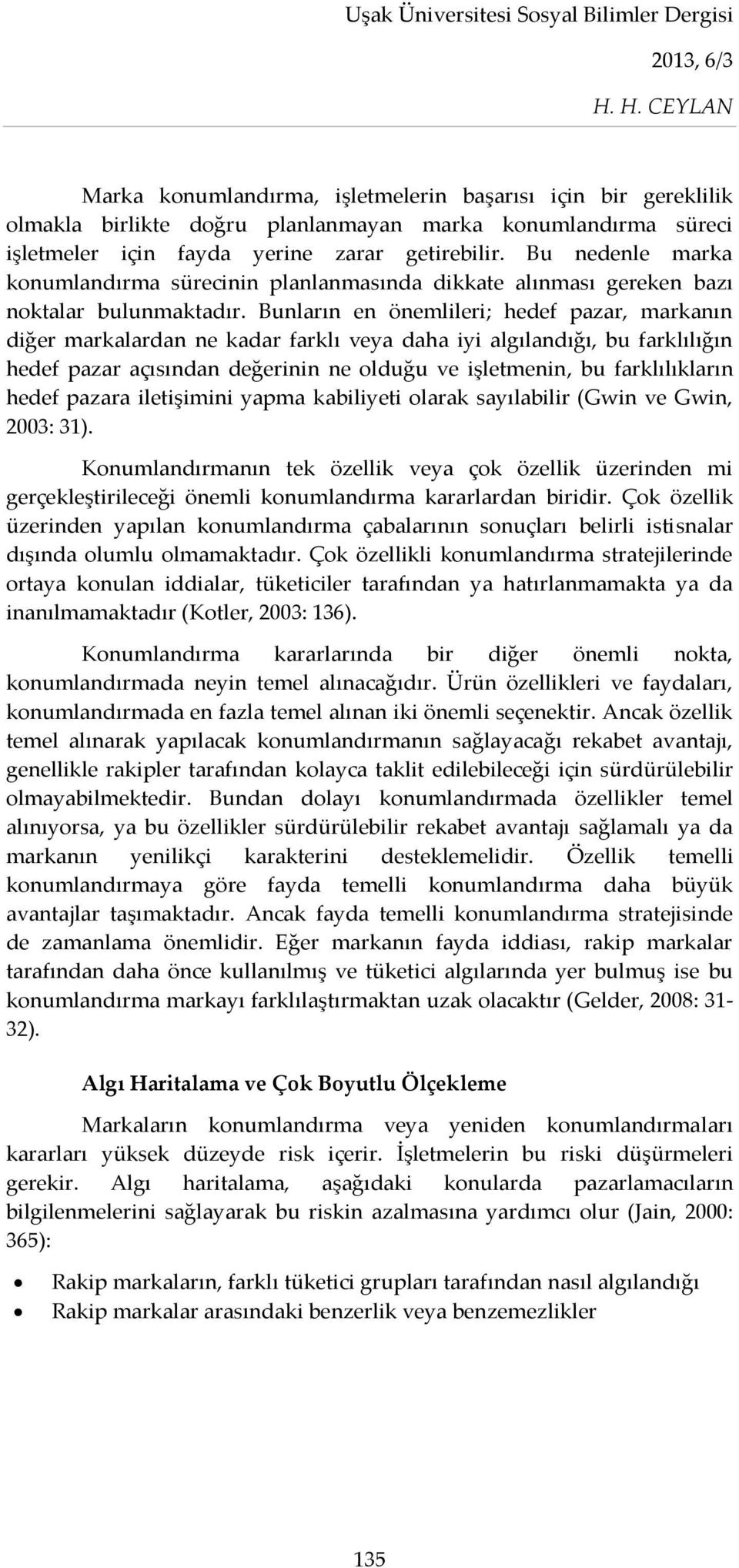 Bunların en önemlileri; hedef pazar, markanın diğer markalardan ne kadar farklı veya daha iyi algılandığı, bu farklılığın hedef pazar açısından değerinin ne olduğu ve işletmenin, bu farklılıkların