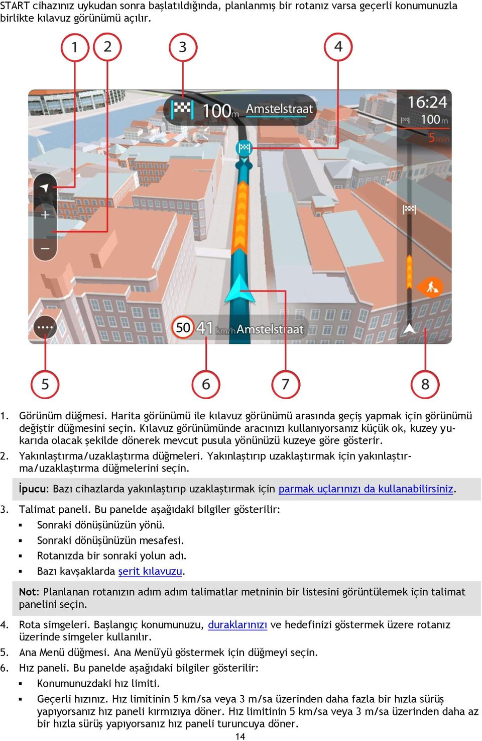 Kılavuz görünümünde aracınızı kullanıyorsanız küçük ok, kuzey yukarıda olacak şekilde dönerek mevcut pusula yönünüzü kuzeye göre gösterir. 2. Yakınlaştırma/uzaklaştırma düğmeleri.