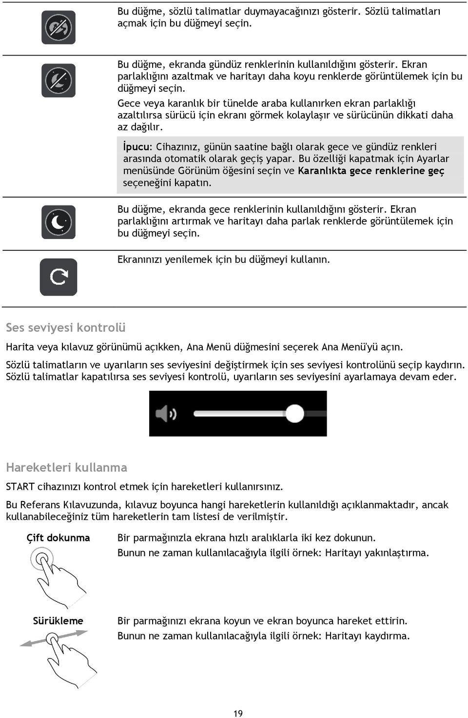 Gece veya karanlık bir tünelde araba kullanırken ekran parlaklığı azaltılırsa sürücü için ekranı görmek kolaylaşır ve sürücünün dikkati daha az dağılır.