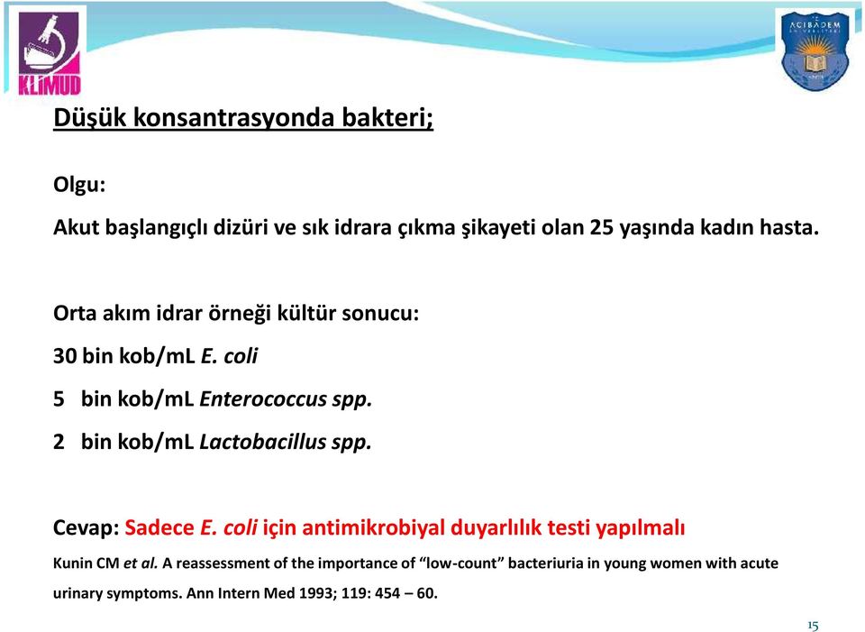 2 bin kob/ml Lactobacillus spp. Cevap: Sadece E. coli için antimikrobiyal duyarlılık testi yapılmalı Kunin CM et al.