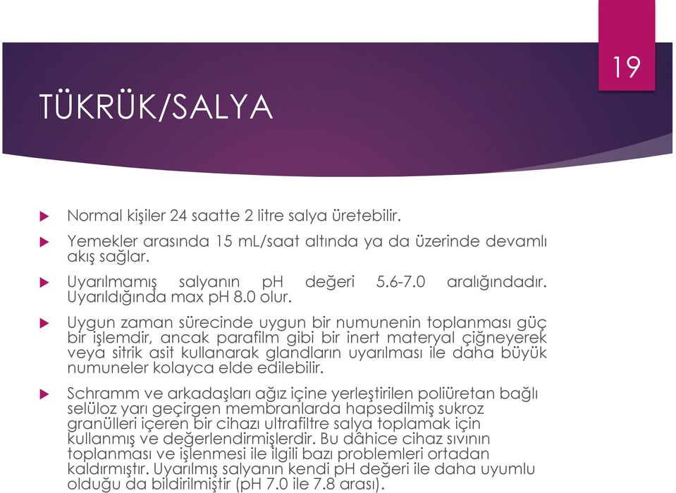 Uygun zaman sürecinde uygun bir numunenin toplanması güç bir işlemdir, ancak parafilm gibi bir inert materyal çiğneyerek veya sitrik asit kullanarak glandların uyarılması ile daha büyük numuneler