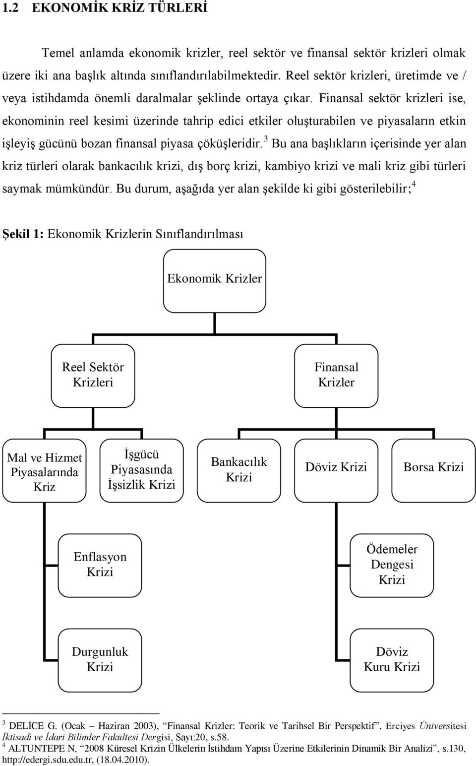 Finansal sektör krizleri ise, ekonominin reel kesimi üzerinde tahrip edici etkiler oluşturabilen ve piyasaların etkin işleyiş gücünü bozan finansal piyasa çöküşleridir.