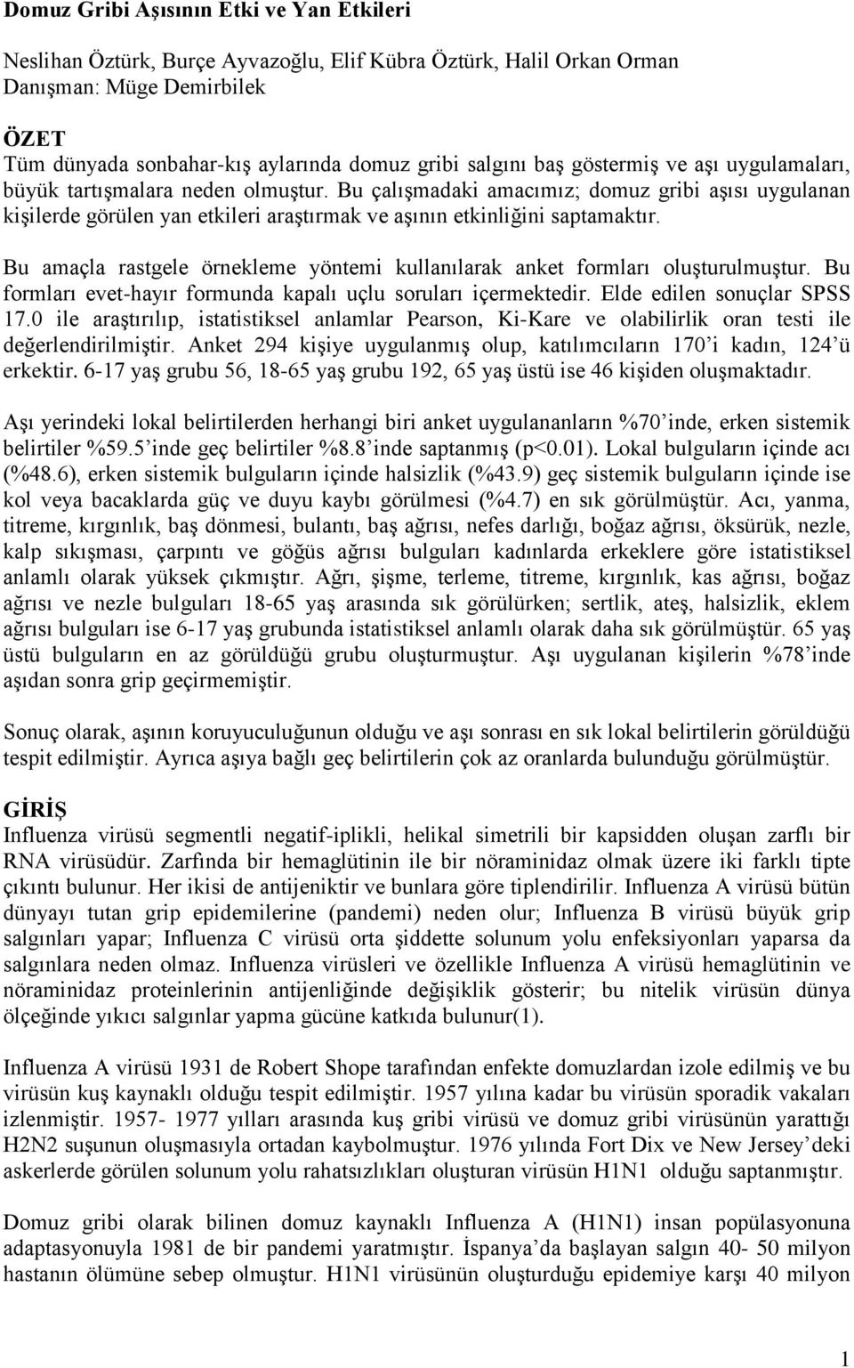 Bu amaçla rastgele örnekleme yöntemi kullanılarak anket formları oluşturulmuştur. Bu formları evet-hayır formunda kapalı uçlu soruları içermektedir. Elde edilen sonuçlar SPSS 17.