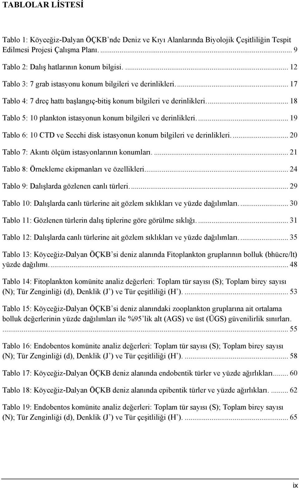 .. 18 Tablo 5: 10 plankton istasyonun konum bilgileri ve derinlikleri.... 19 Tablo 6: 10 CTD ve Secchi disk istasyonun konum bilgileri ve derinlikleri.