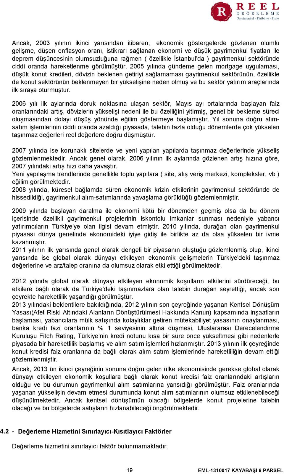 2005 yılında gündeme gelen mortgage uygulaması, düşük konut kredileri, dövizin beklenen getiriyi sağlamaması gayrimenkul sektörünün, özellikle de konut sektörünün beklenmeyen bir yükselişine neden