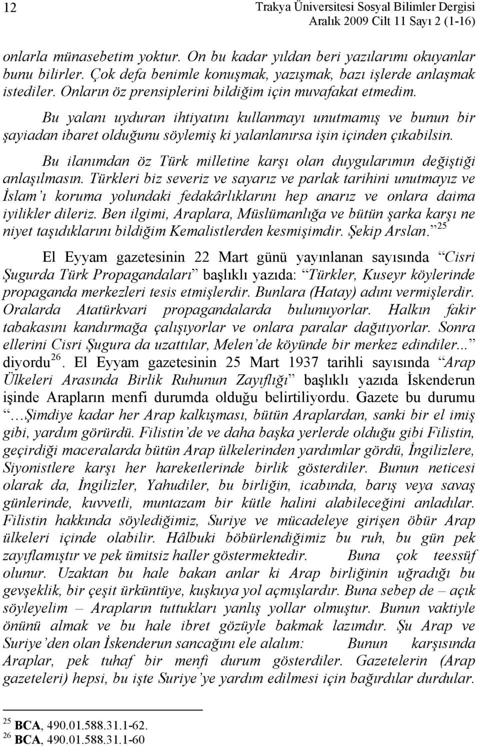 Bu yalanı uyduran ihtiyatını kullanmayı unutmamış ve bunun bir şayiadan ibaret olduğunu söylemiş ki yalanlanırsa işin içinden çıkabilsin.