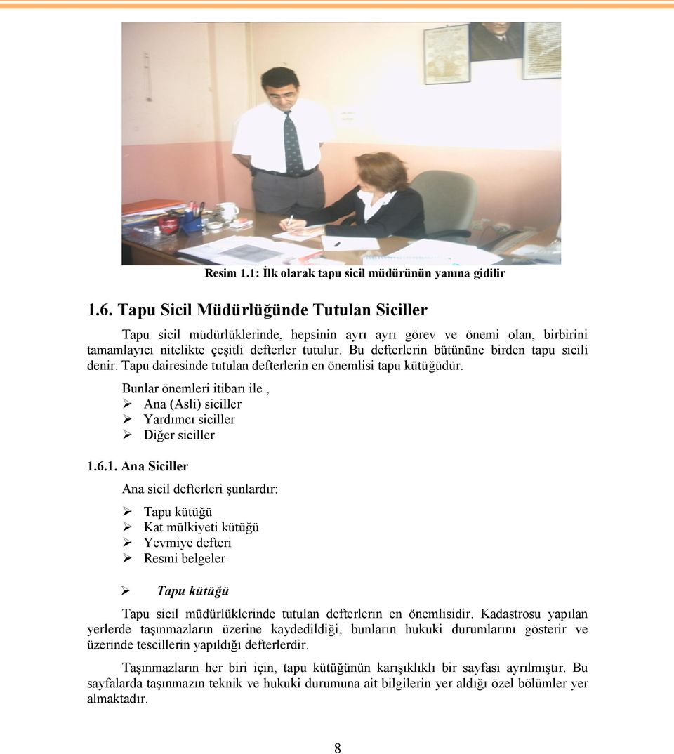 Bu defterlerin bütününe birden tapu sicili denir. Tapu dairesinde tutulan defterlerin en önemlisi tapu kütüğüdür. Bunlar önemleri itibarı ile, Ana (Asli) siciller Yardımcı siciller Diğer siciller 1.6.