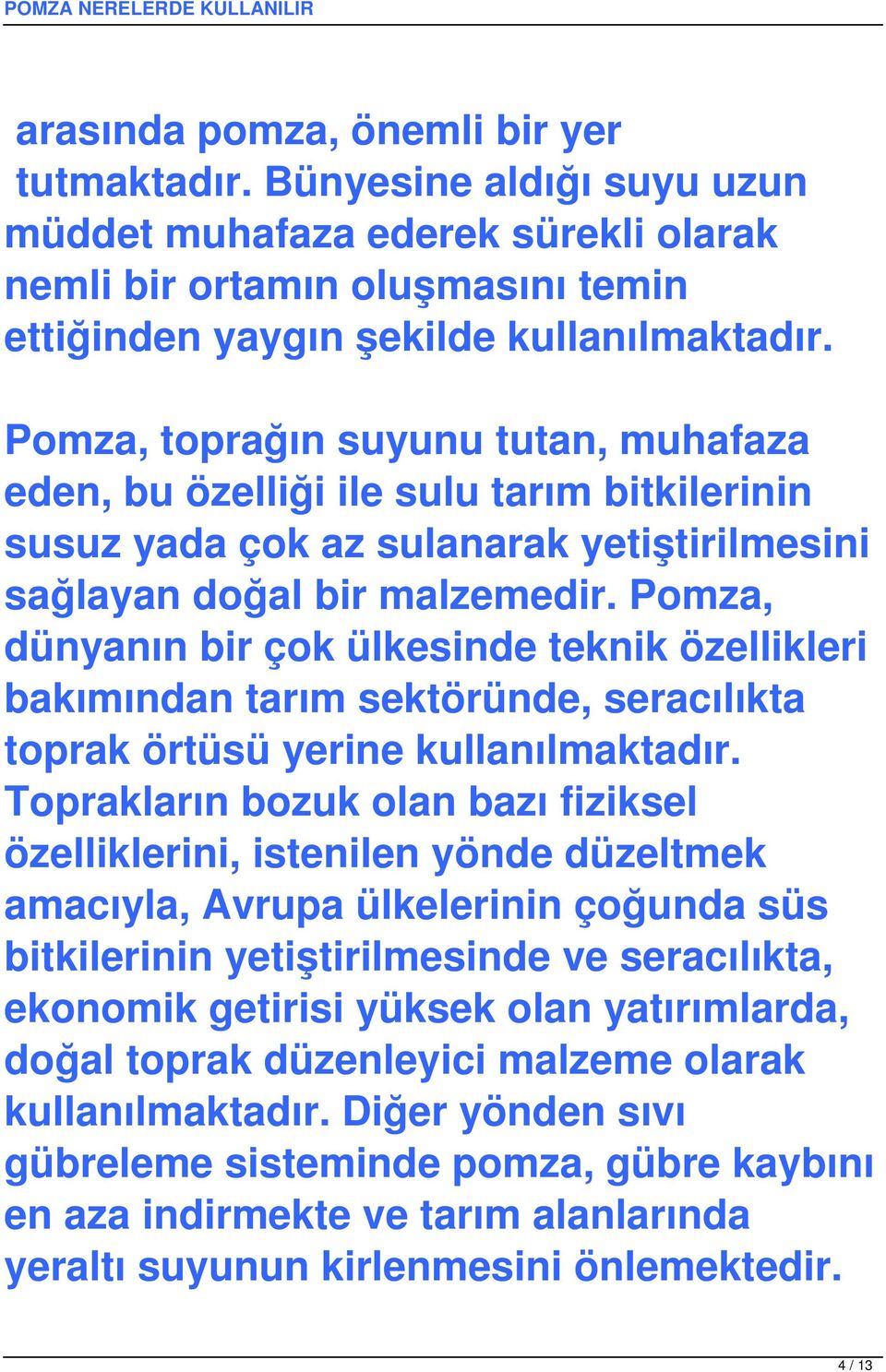 Pomza, dünyanın bir çok ülkesinde teknik özellikleri bakımından tarım sektöründe, seracılıkta toprak örtüsü yerine kullanılmaktadır.