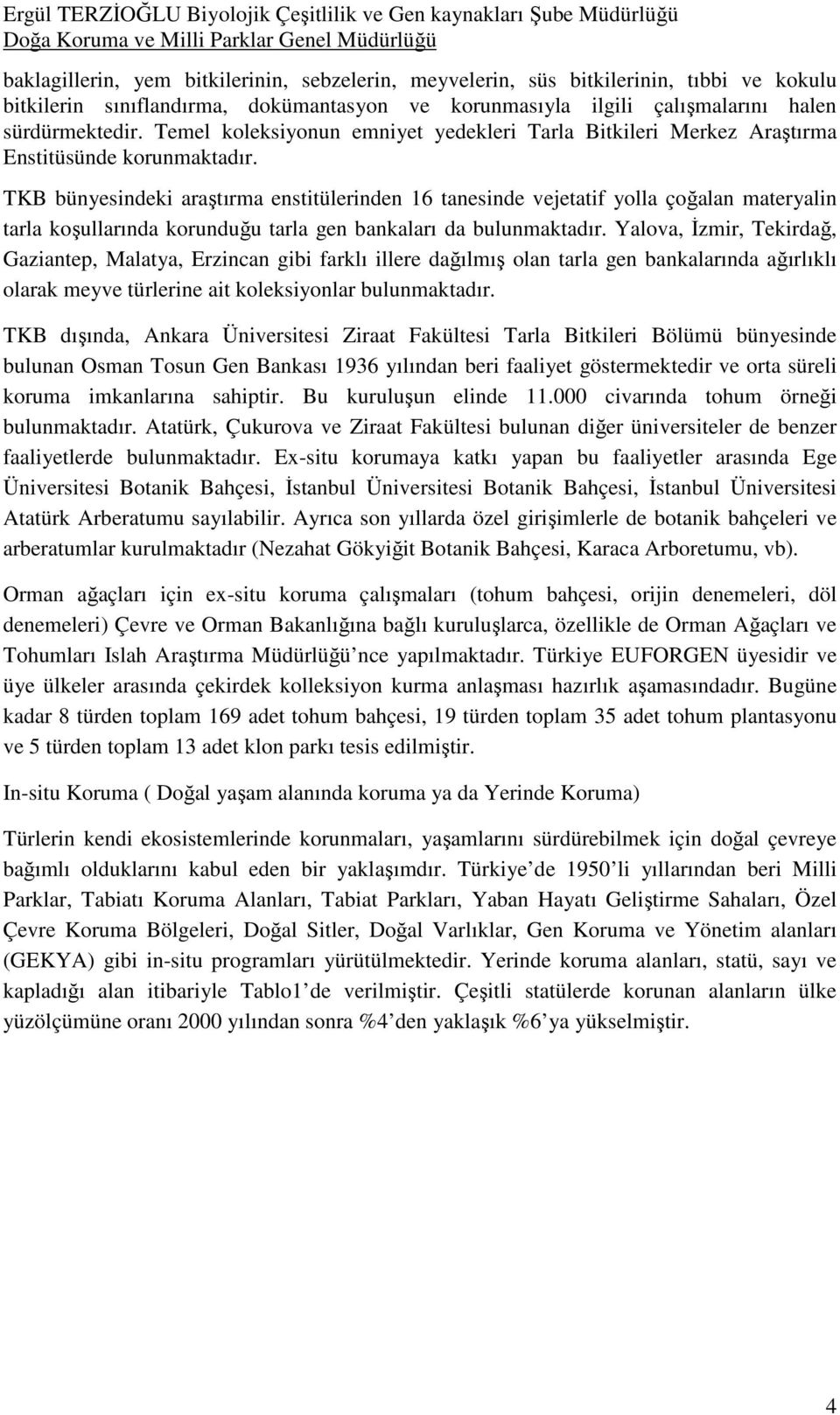 TKB bünyesindeki araştırma enstitülerinden 16 tanesinde vejetatif yolla çoğalan materyalin tarla koşullarında korunduğu tarla gen bankaları da bulunmaktadır.