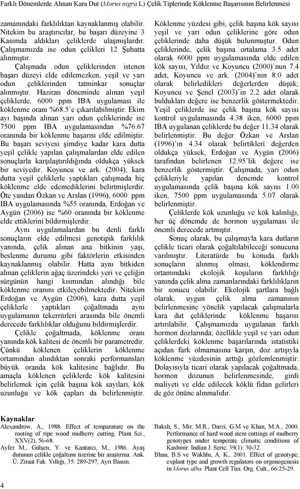 Çalışmada odun çeliklerinden istenen başarı düzeyi elde edilemezken, yeşil ve yarı odun çeliklerinden tatminkar sonuçlar alınmıştır.