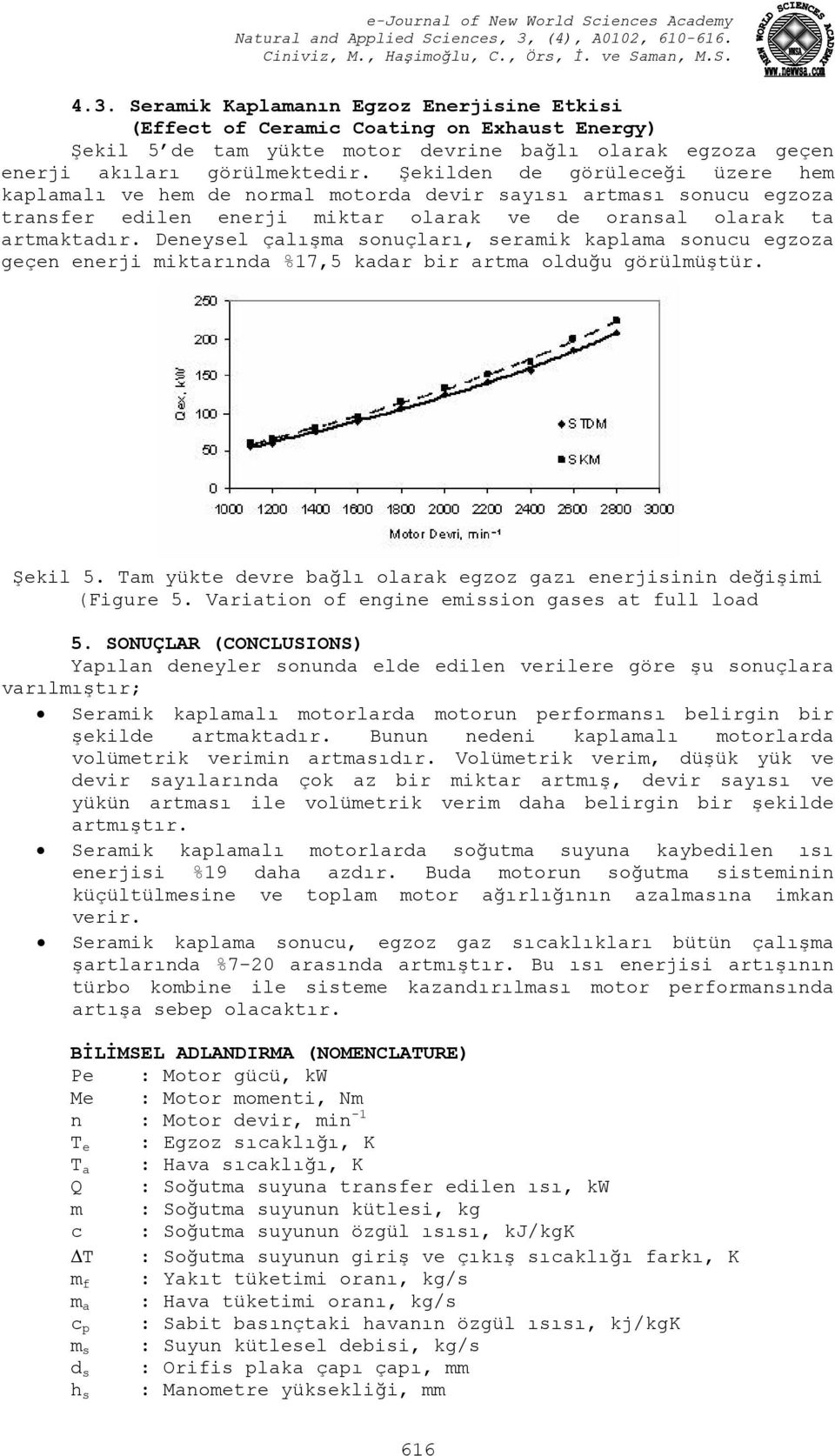 Deneysel çalışma sonuçları, seramik kaplama sonucu egzoza geçen enerji miktarında %17,5 kadar bir artma olduğu görülmüştür. Şekil 5.