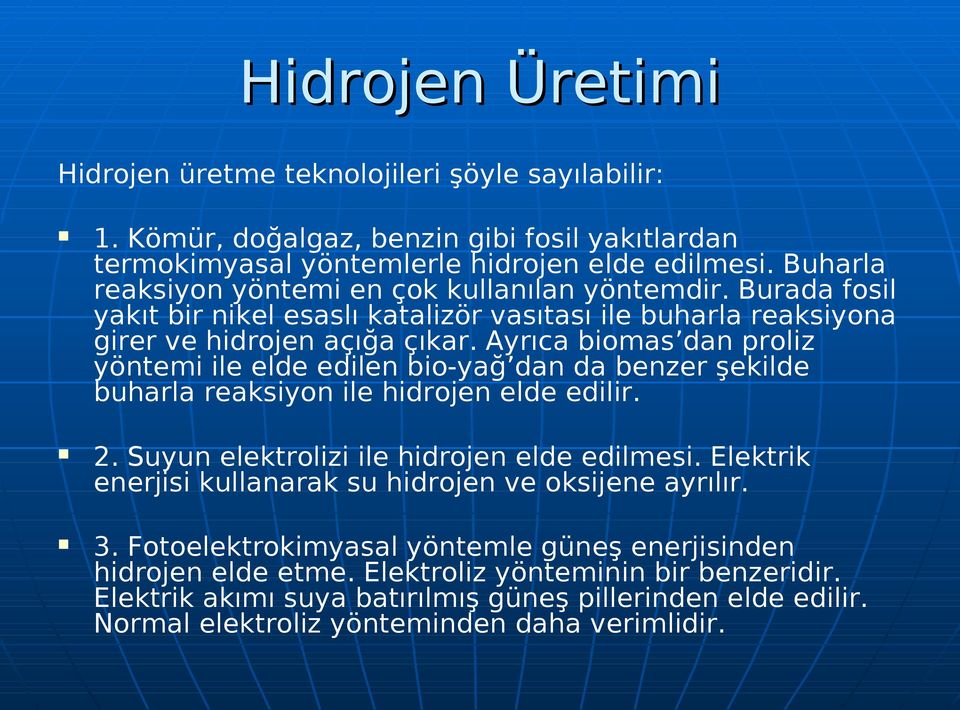 Ayrıca biomas dan proliz yöntemi ile elde edilen bio-yağ dan da benzer şekilde buharla reaksiyon ile hidrojen elde edilir. 2. Suyun elektrolizi ile hidrojen elde edilmesi.