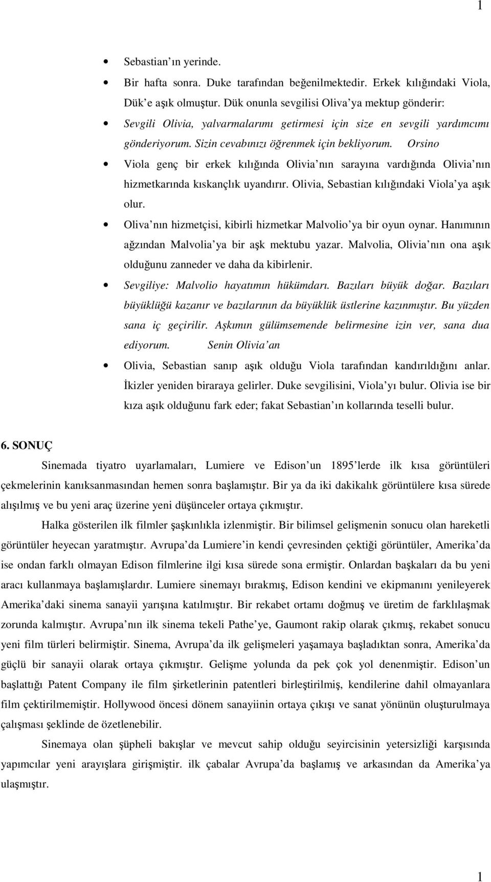 Orsino Viola genç bir erkek kılığında Olivia nın sarayına vardığında Olivia nın hizmetkarında kıskançlık uyandırır. Olivia, Sebastian kılığındaki Viola ya aşık olur.