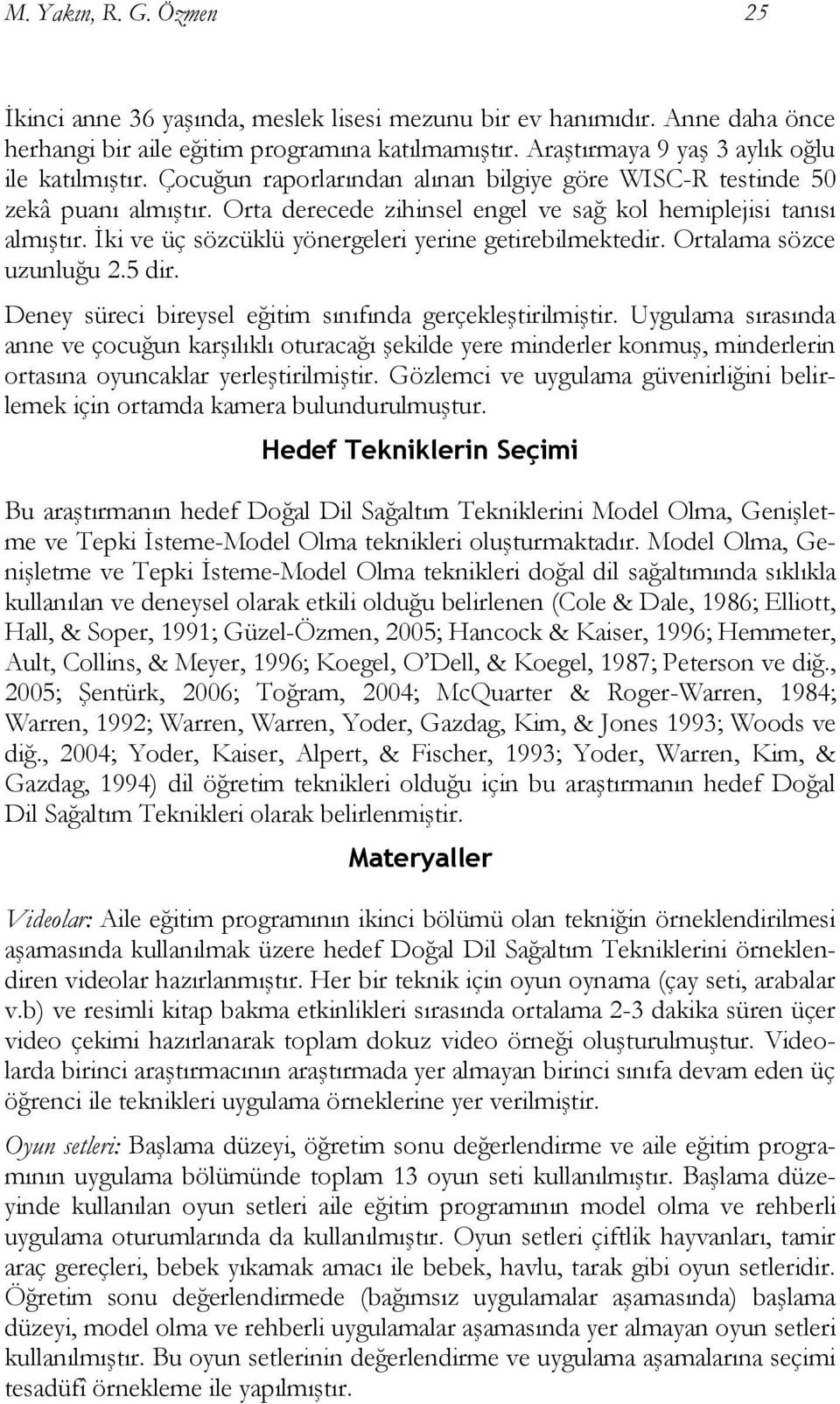 İki ve üç sözcüklü yönergeleri yerine getirebilmektedir. Ortalama sözce uzunluğu 2.5 dir. Deney süreci bireysel eğitim sınıfında gerçekleştirilmiştir.