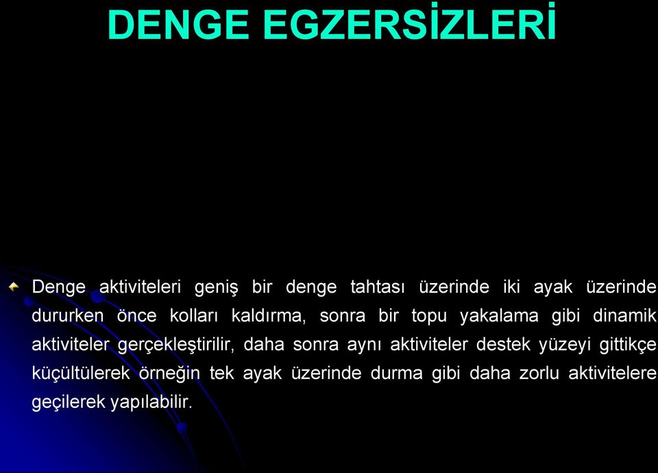 Denge aktiviteleri geniş bir denge tahtası üzerinde iki ayak üzerinde dururken önce kolları kaldırma, sonra bir topu yakalama gibi dinamik aktiviteler