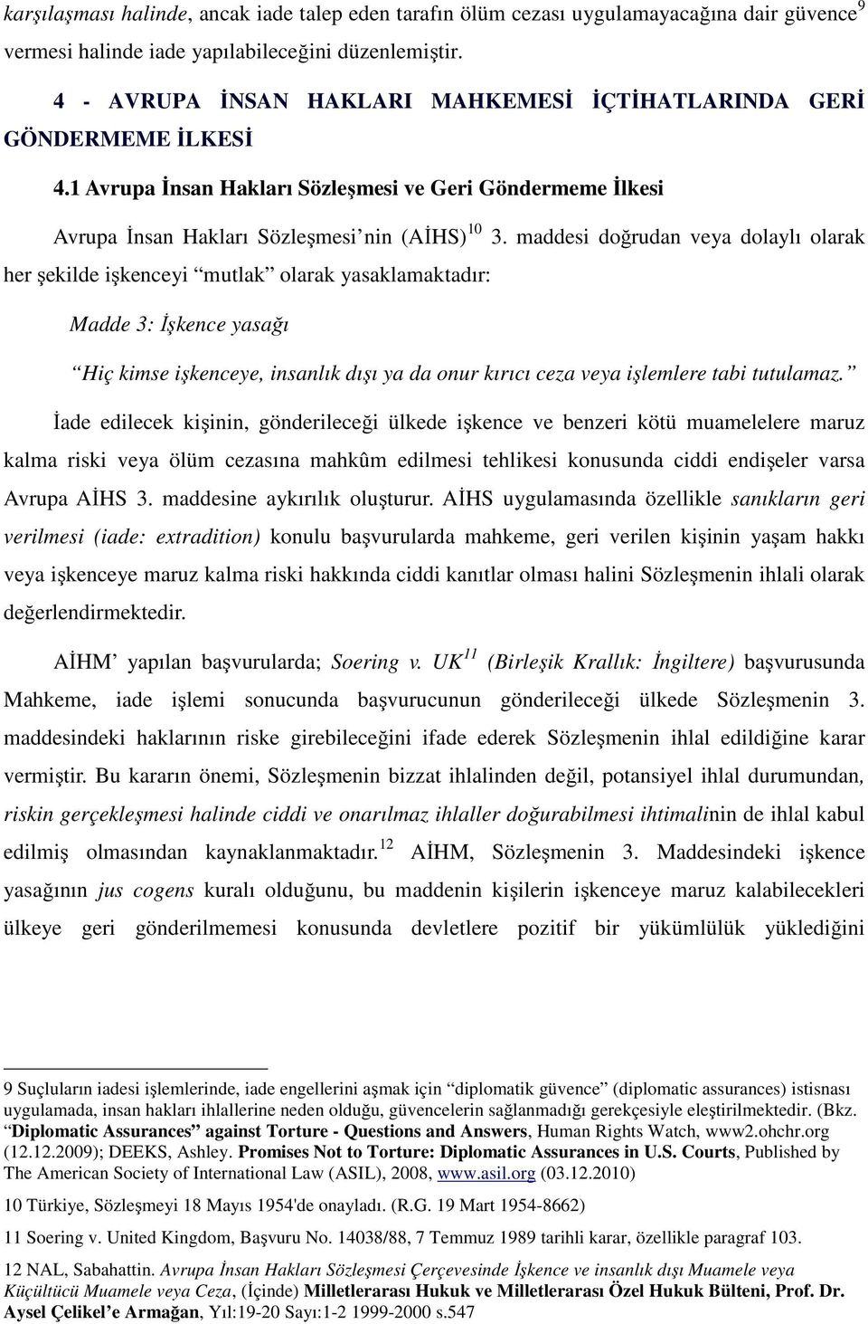 maddesi doğrudan veya dolaylı olarak her şekilde işkenceyi mutlak olarak yasaklamaktadır: Madde 3: İşkence yasağı Hiç kimse işkenceye, insanlık dışı ya da onur kırıcı ceza veya işlemlere tabi