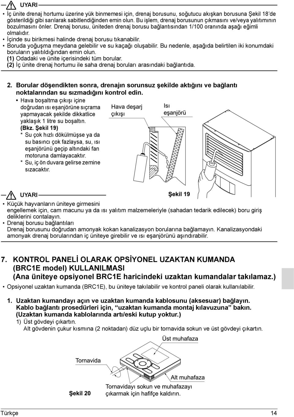 İçinde su birikmesi halinde drenaj borusu tıkanabilir. Boruda yoğuşma meydana gelebilir ve su kaçağı oluşabilir. Bu nedenle, aşağıda belirtilen iki konumdaki boruların yalıtıldığından emin olun.