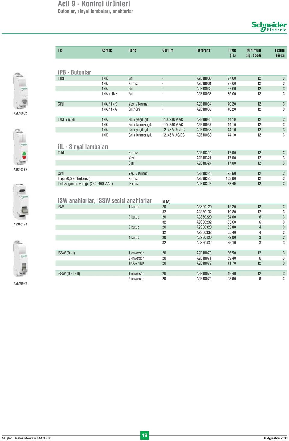 Yeflil / Kırmızı - A9E18034 40,20 12 C 1NA / 1NA Gri / Gri - A9E18035 40,20 12 C Tekli + ıflıklı 1NA Gri + yeflil ıflık 110..230 V AC A9E18036 44,10 12 C 1NK Gri + kırmızı ıflık 110.