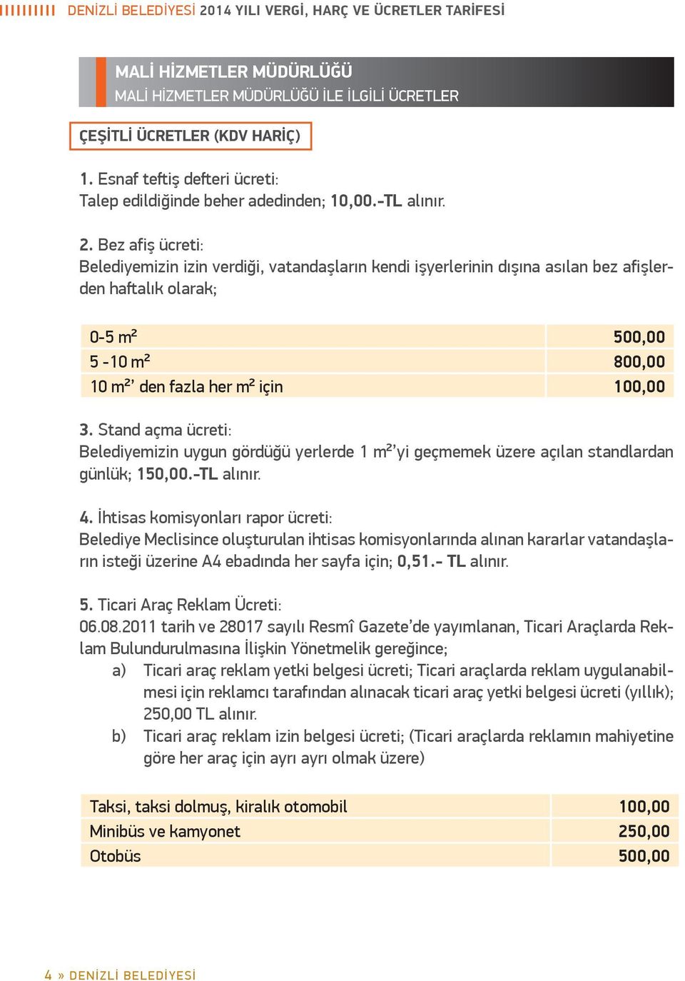 Bez afiş ücreti: Belediyemizin izin verdiği, vatandaşların kendi işyerlerinin dışına asılan bez afişlerden haftalık olarak; 0-5 m² 500,00 5-10 m² 800,00 10 m² den fazla her m² için 100,00 3.