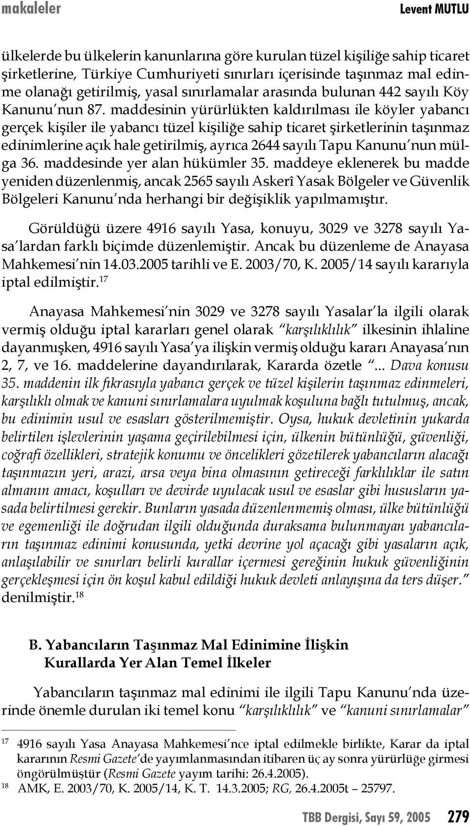 maddesinin yürürlükten kaldırılması ile köyler yabancı gerçek kişiler ile yabancı tüzel kişiliğe sahip ticaret şirketlerinin taşınmaz edinimlerine açık hale getirilmiş, ayrıca 2644 sayılı Tapu Kanunu