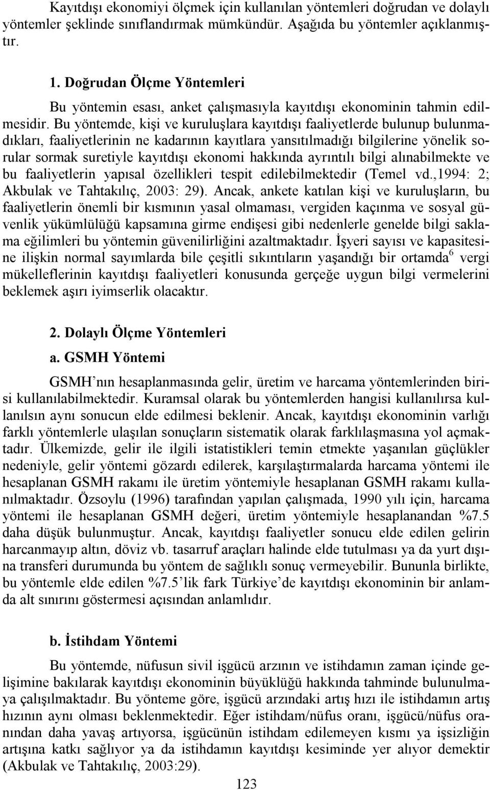 Bu yöntemde, kişi ve kuruluşlara kayıtdışı faaliyetlerde bulunup bulunmadıkları, faaliyetlerinin ne kadarının kayıtlara yansıtılmadığı bilgilerine yönelik sorular sormak suretiyle kayıtdışı ekonomi