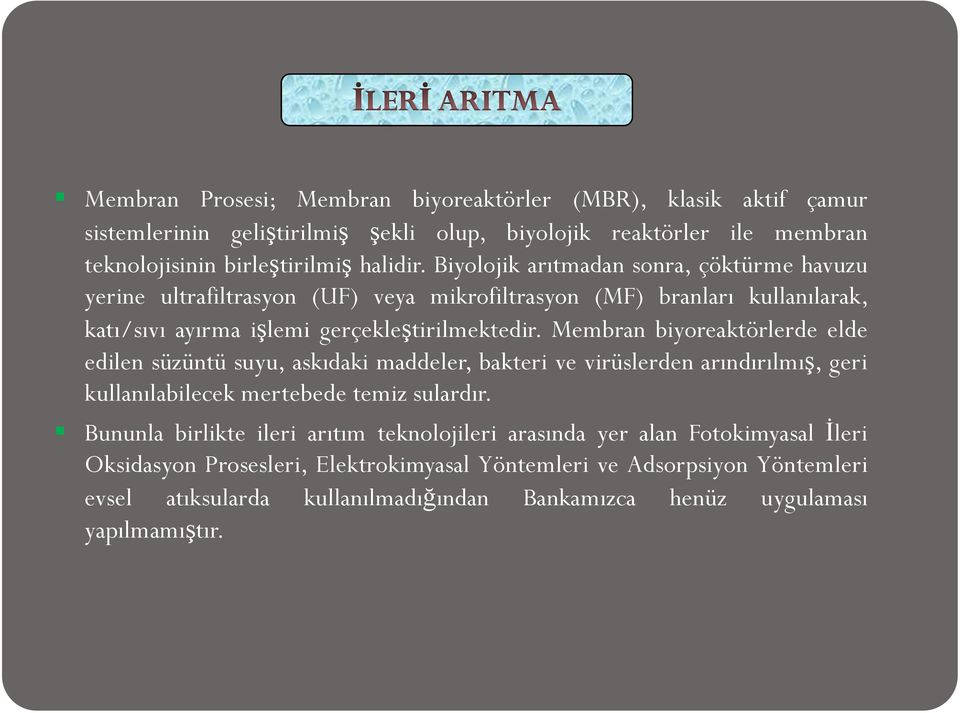 Membran biyoreaktörlerde elde edilen süzüntü suyu, askıdaki maddeler, bakteri ve virüslerden arındırılmış, geri kullanılabilecek mertebede temiz sulardır.