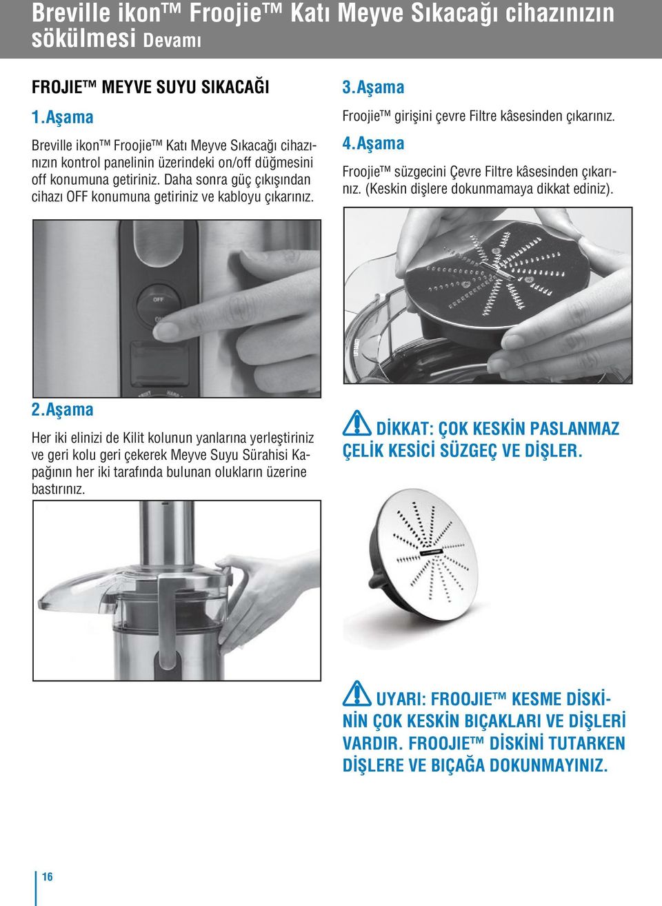 Daha sonra güç çıkışından cihazı OFF konumuna getiriniz ve kabloyu çıkarınız. 3.Aşama Froojie girişini çevre Filtre kâsesinden çıkarınız. 4.Aşama Froojie süzgecini Çevre Filtre kâsesinden çıkarınız.