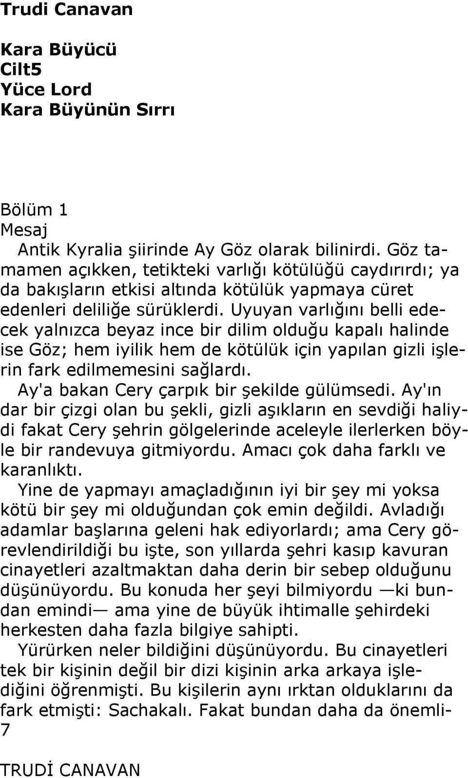 Uyuyan varlığını belli edecek yalnızca beyaz ince bir dilim olduğu kapalı halinde ise Göz; hem iyilik hem de kötülük için yapılan gizli işlerin fark edilmemesini sağlardı.