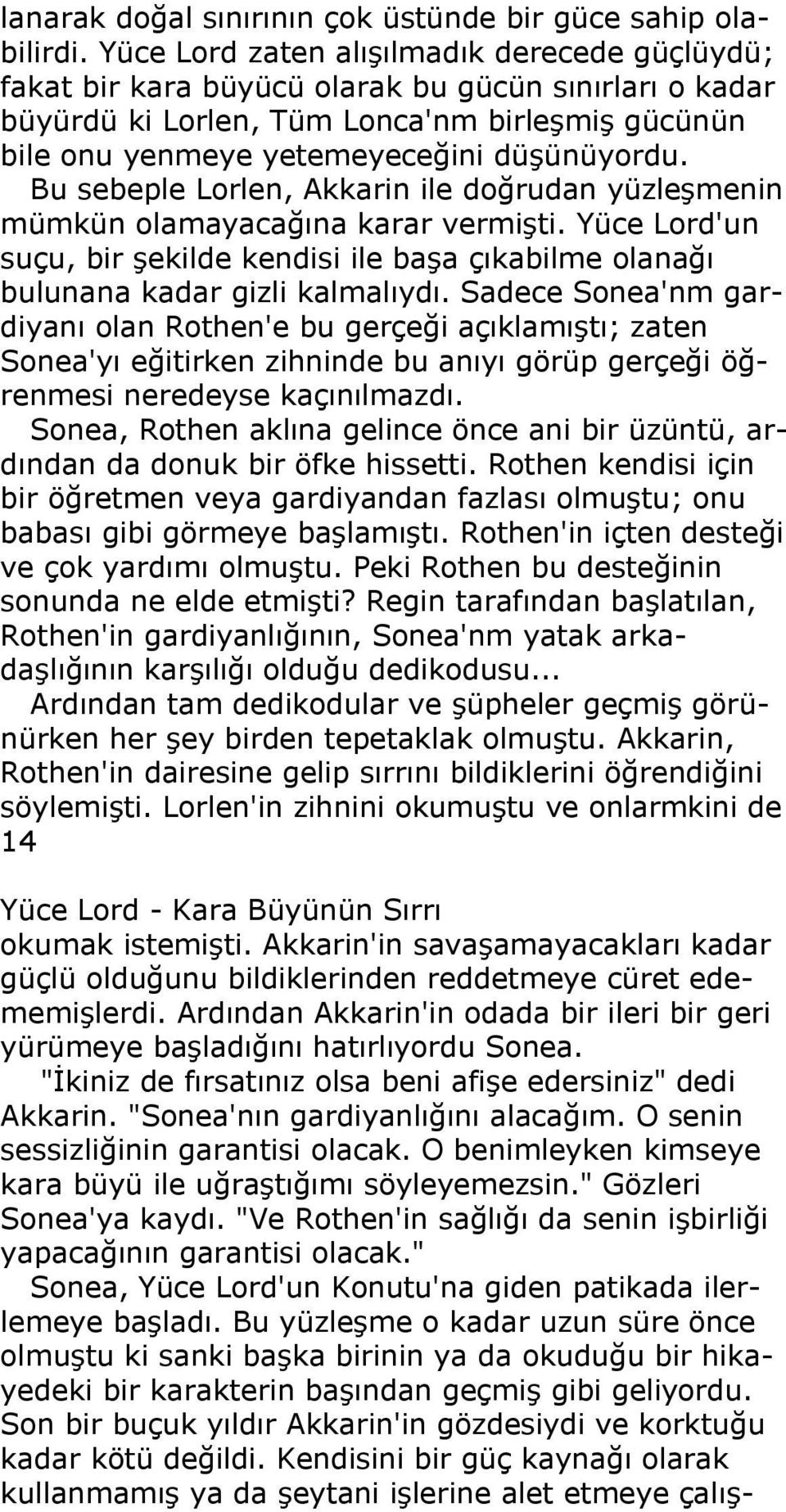 Bu sebeple Lorlen, Akkarin ile doğrudan yüzleşmenin mümkün olamayacağına karar vermişti. Yüce Lord'un suçu, bir şekilde kendisi ile başa çıkabilme olanağı bulunana kadar gizli kalmalıydı.