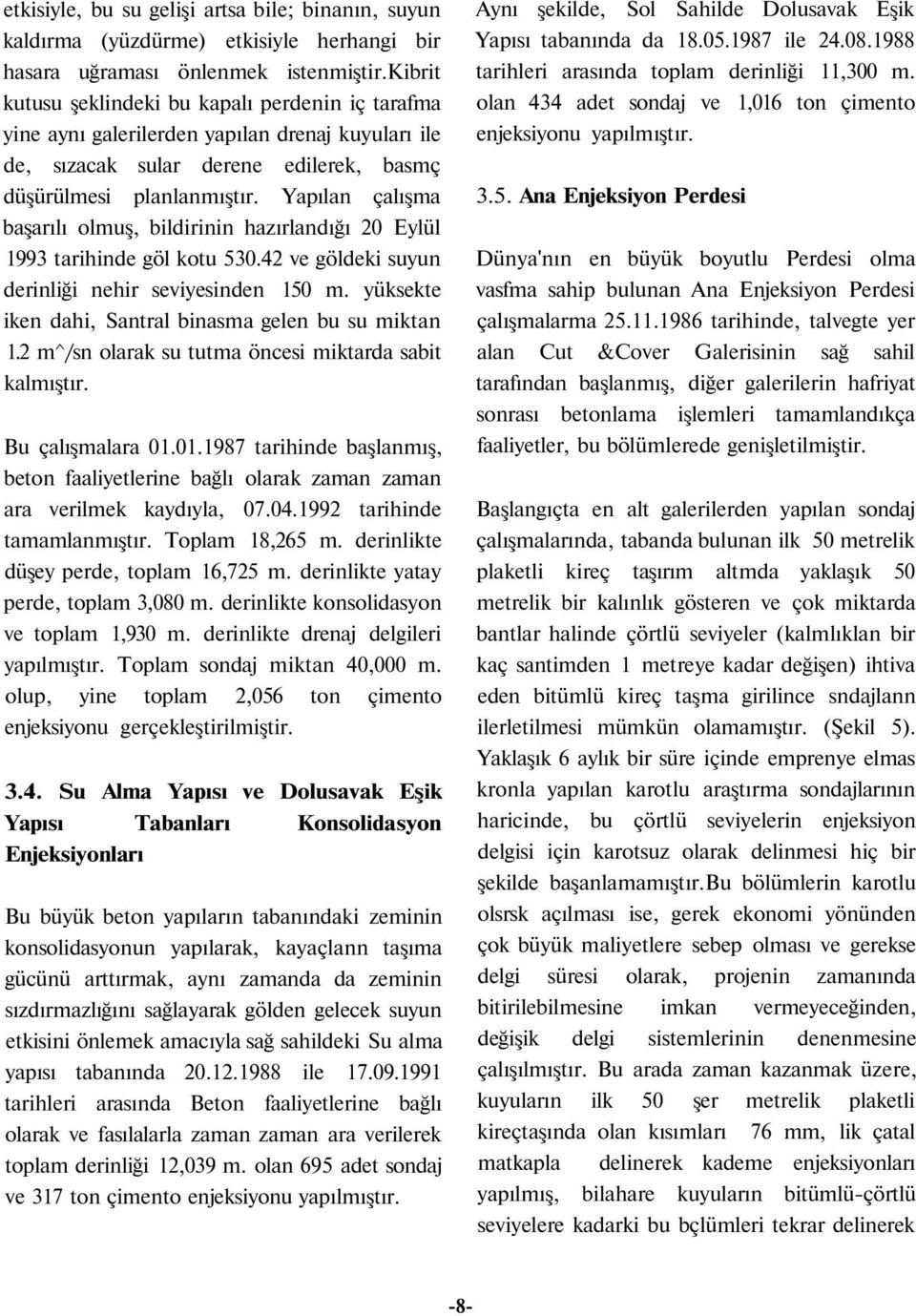 Yapılan çalışma başarılı olmuş, bildirinin hazırlandığı 20 Eylül 1993 tarihinde göl kotu 530.42 ve göldeki suyun derinliği nehir seviyesinden 150 m.