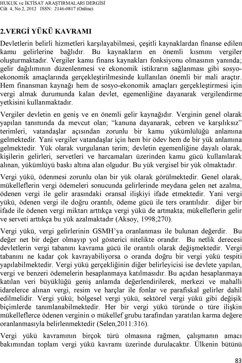 bir mali araçtır. Hem finansman kaynağı hem de sosyo-ekonomik amaçları gerçekleştirmesi için vergi almak durumunda kalan devlet, egemenliğine dayanarak vergilendirme yetkisini kullanmaktadır.