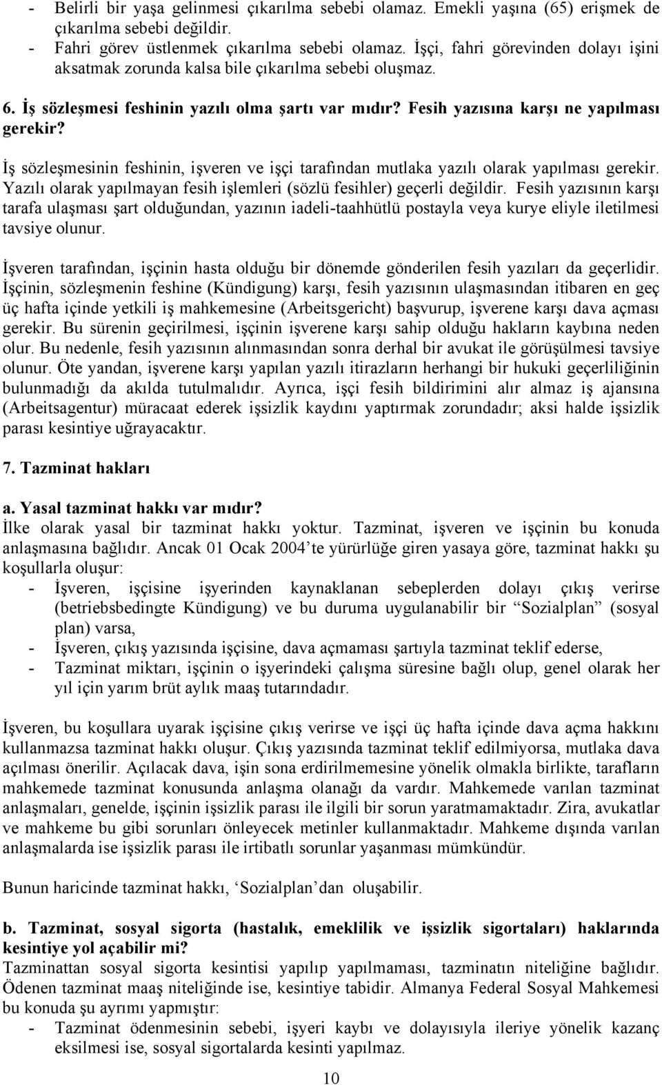 İş sözleşmesinin feshinin, işveren ve işçi tarafından mutlaka yazılı olarak yapılması gerekir. Yazılı olarak yapılmayan fesih işlemleri (sözlü fesihler) geçerli değildir.