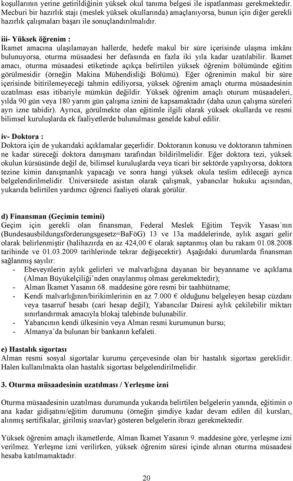 iii- Yüksek öğrenim : İkamet amacına ulaşılamayan hallerde, hedefe makul bir süre içerisinde ulaşma imkânı bulunuyorsa, oturma müsaadesi her defasında en fazla iki yıla kadar uzatılabilir.