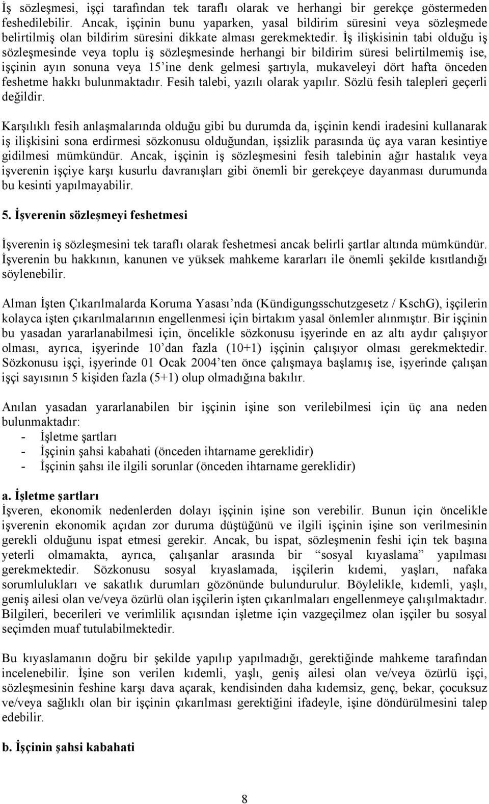 İş ilişkisinin tabi olduğu iş sözleşmesinde veya toplu iş sözleşmesinde herhangi bir bildirim süresi belirtilmemiş ise, işçinin ayın sonuna veya 15 ine denk gelmesi şartıyla, mukaveleyi dört hafta