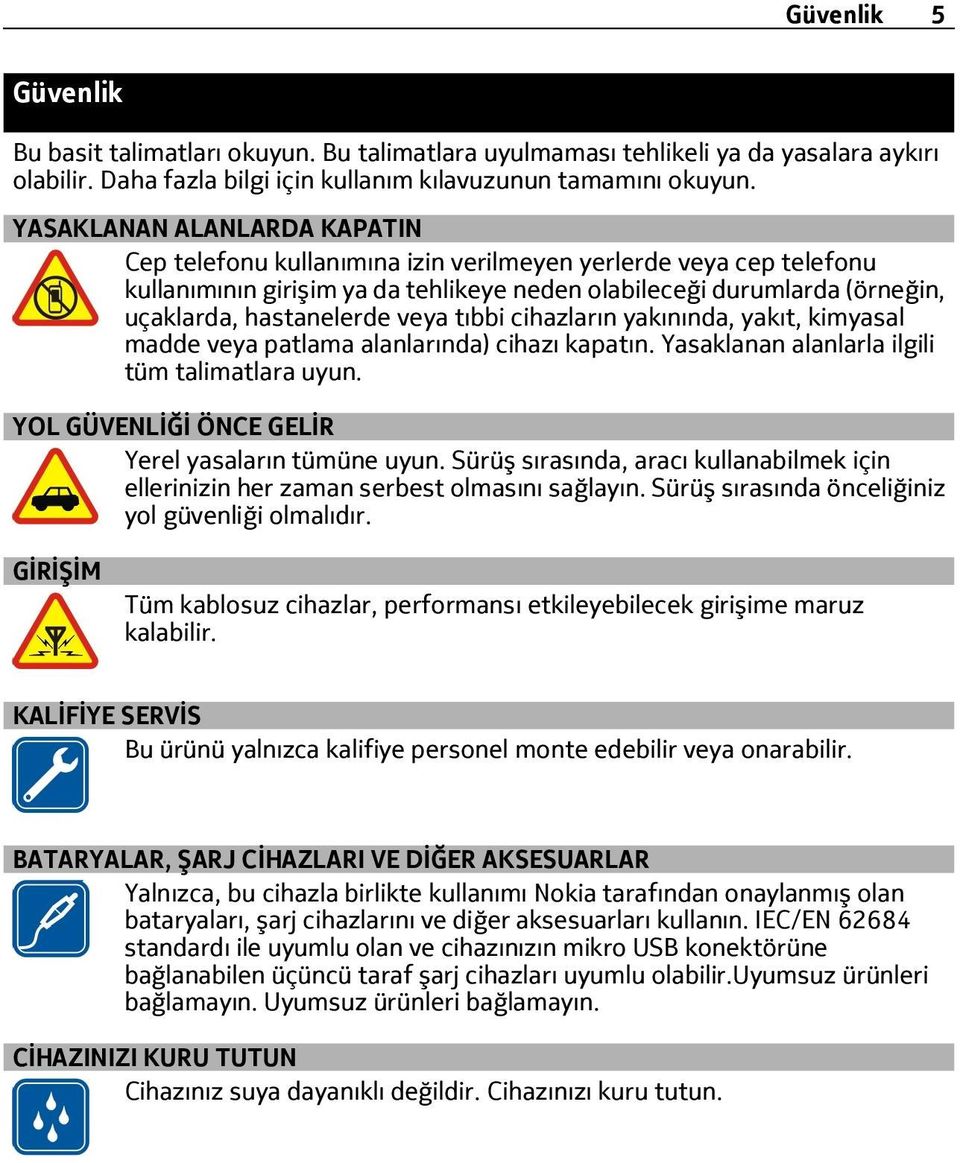 veya tıbbi cihazların yakınında, yakıt, kimyasal madde veya patlama alanlarında) cihazı kapatın. Yasaklanan alanlarla ilgili tüm talimatlara uyun. YOL GÜVENLİĞİ ÖNCE GELİR Yerel yasaların tümüne uyun.