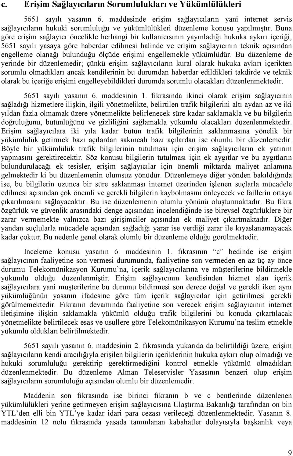 Buna göre erişim sağlayıcı öncelikle herhangi bir kullanıcısının yayınladığı hukuka aykırı içeriği, 5651 sayılı yasaya göre haberdar edilmesi halinde ve erişim sağlayıcının teknik açısından engelleme