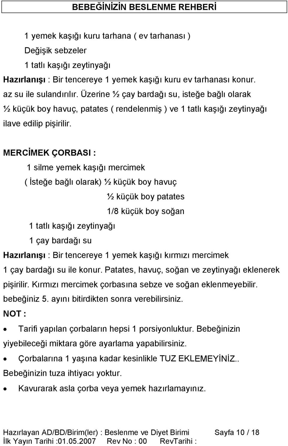 MERCİMEK ÇORBASI : 1 silme yemek kaşığı mercimek ( İsteğe bağlı olarak) ½ küçük boy havuç ½ küçük boy patates 1/8 küçük boy soğan 1 tatlı kaşığı zeytinyağı 1 çay bardağı su Hazırlanışı : Bir